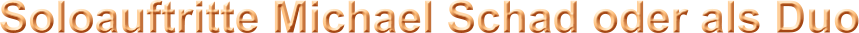 Soloauftritte Michael Schad oder als Duo